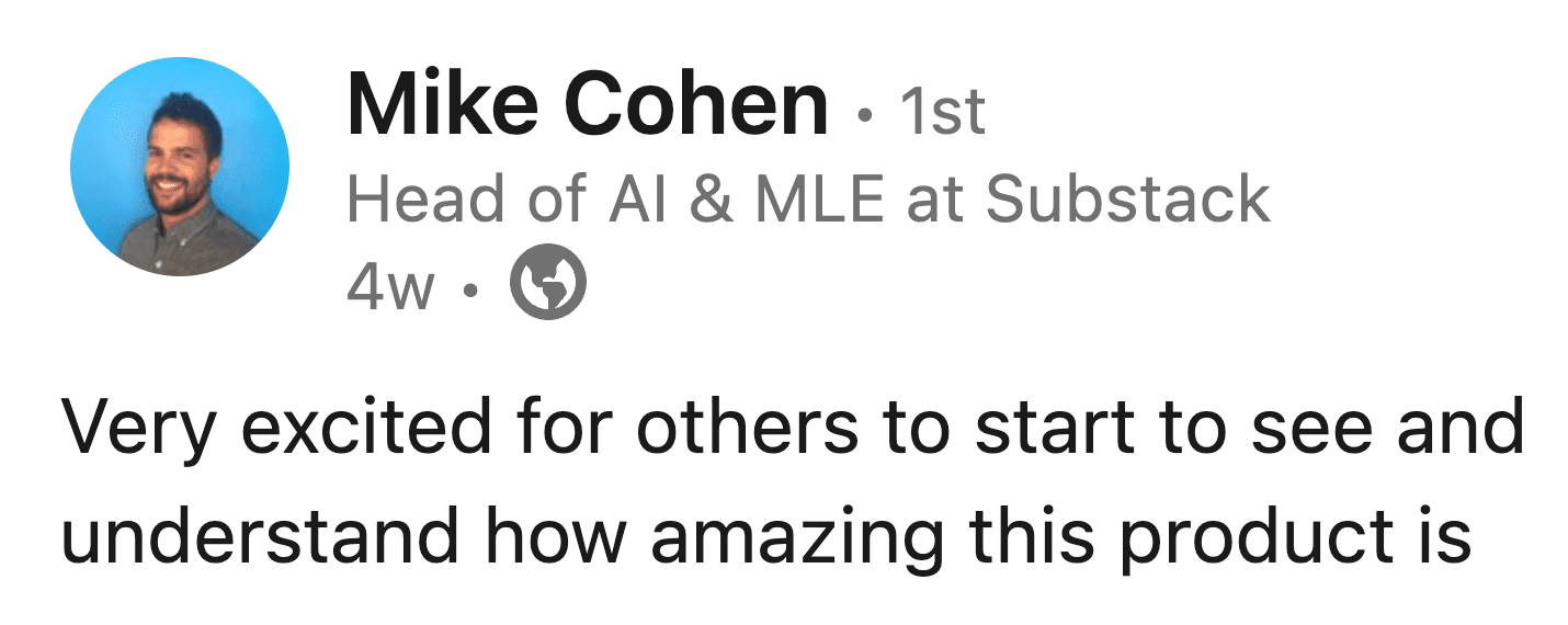 Very excited for others to start to see and understand how amazing this product is – Mike Cohen, Head of AI + MLE at Substack